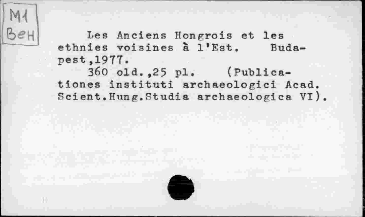 ﻿Les Anciens Hongrois et les ethnies voisines à l’Est. Budapest ,1977.
36О old.,25 pl. (Publica-tiones instituti archaeologici Acad. Scient.Hung.Studia archaeologica VI).